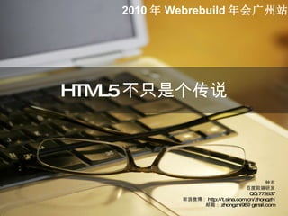 HTML5 不只是个传说 钟志 百度前端研发 QQ:772637 新浪微博： http://t.sina.com.cn/zhongzhi 邮箱： [email_address] 2010 年 Webrebuild 年会广州站 