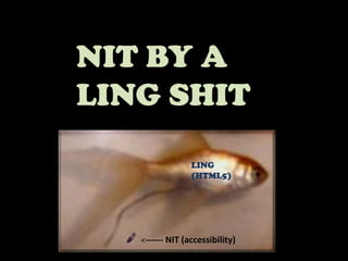 NIT BY A LING SHITLING(HTML5) <------ NIT (accessibility)