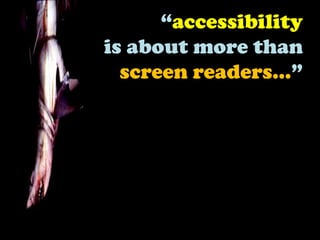 “accessibilityis about more than screen readers...”