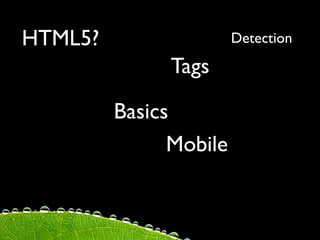 HTML5?                  Detection

              Tags

         Basics
               Mobile
 