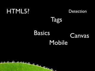 HTML5?               Detection

              Tags

         Basics       Canvas
               Mobile
 