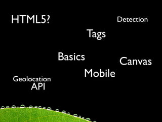 HTML5?                    Detection

                   Tags

              Basics       Canvas
Geolocation
                    Mobile
     API
 