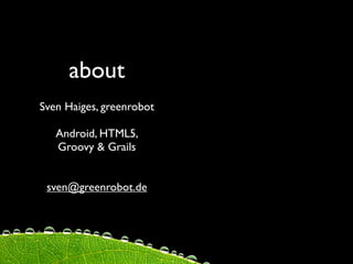 about
Sven Haiges, greenrobot

   Android, HTML5,
   Groovy & Grails


 sven@greenrobot.de
 