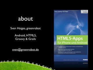 about
Sven Haiges, greenrobot

   Android, HTML5,
   Groovy & Grails


 sven@greenrobot.de
 