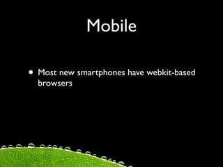 Mobile

• Most new smartphones have webkit-based
  browsers
 