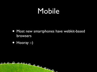 Mobile

• Most new smartphones have webkit-based
  browsers
• Hooray :-)
 