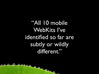 “All 10 mobile
    WebKits I’ve
identiﬁed so far are
  subtly or wildly
     different.”
 