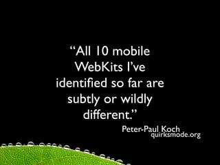 “All 10 mobile
    WebKits I’ve
identiﬁed so far are
  subtly or wildly
     different.”
            Peter-Paul Koch
                   quirksmode.org
 