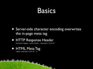 Basics

• Server-side character encoding overwrites
  the in-page meta tag
• HTTP Response Header
  Content-Type: text/html; charset="utf-8"



• HTML Meta Tag
  <meta charset="utf‐8" />
 