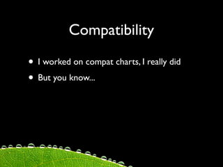 Compatibility

• I worked on compat charts, I really did
• But you know...
 