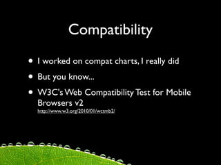 Compatibility

• I worked on compat charts, I really did
• But you know...
• W3C's Web Compatibility Test for Mobile
  Browsers v2
  http://www.w3.org/2010/01/wctmb2/
 