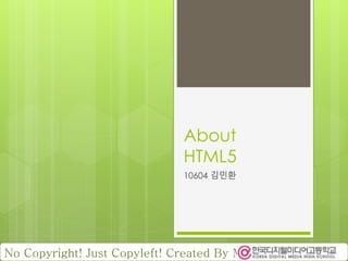 About
HTML5
10604 김민환
No Copyright! Just Copyleft! Created By MinHwanKim.
 