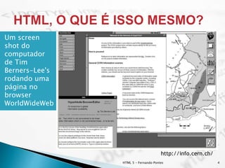 Um screen
shot do
computador
de Tim
Berners-Lee's
rodando uma
página no
browser
WorldWideWeb
HTML 5 - Fernando Pontes 4
http://info.cern.ch/
 