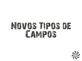 Novos Tipos de
Campos
 