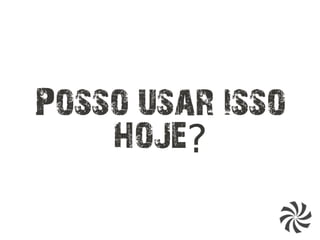 Posso usar isso
hoje?
 