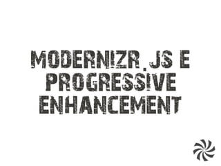 modernizr js e.
progressive
enhancement
 