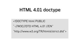 HTML 4.01 doctype
<!DOCTYPE html PUBLIC
“-//W3C//DTD HTML 4.01 //EN”
“http://www.w3.org/TR/html4/strict.dtd”>
 