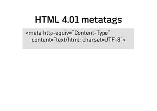 HTML 4.01 metatags
<meta http-equiv=“Content-Type”
content=“text/html; charset=UTF-8”>
 