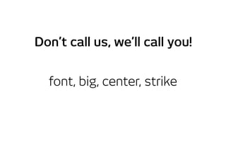 font, big, center, strike
Don’t call us, we’ll call you!
 