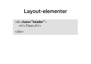 Layout-elementer
<div class=“header”>
<h1>Tittel</h1>
</div>
 