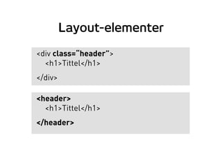 Layout-elementer
<div class=“header”>
<h1>Tittel</h1>
</div>
<header>
<h1>Tittel</h1>
</header>
 