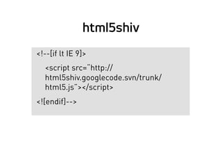 html5shiv
<!--[if lt IE 9]>
<script src=“http://
html5shiv.googlecode.svn/trunk/
html5.js”></script>
<![endif]-->
 