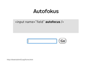 Autofokus
<input name=“field” autofocus />
http://diveintohtml5.org/forms.html
 