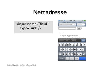 Nettadresse
<input name=“field”
type=“url” />
http://diveintohtml5.org/forms.html
 