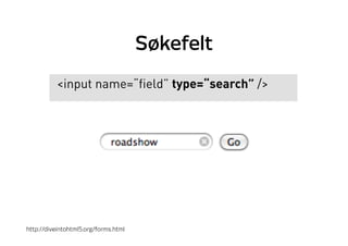 Søkefelt
<input name=“field” type=“search” />
http://diveintohtml5.org/forms.html
 