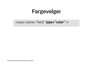 Fargevelger
<input name=“field” type=“color” />
http://diveintohtml5.org/forms.html
 