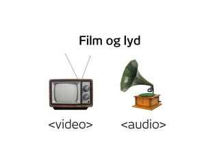 <video> <audio>
Film og lyd
 