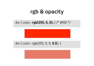rgb & opacity
div { color: rgb(255, 0, 0); } /* #f00 */
div { color: rgb(255, 0, 0, 0.5); }
 