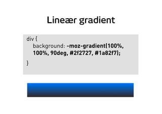 Lineær gradient
div {
background: -moz-gradient(100%,
100%, 90deg, #2f2727, #1a82f7);
}
 