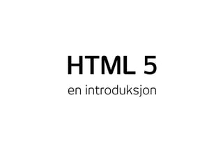 HTML 5
en introduksjon
 