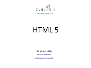 by Vikrant Labde
http://www.cuelogic.co.in
vikrant@cuelogic.co.in
http://about.me/vikrantlabde
HTML 5
 