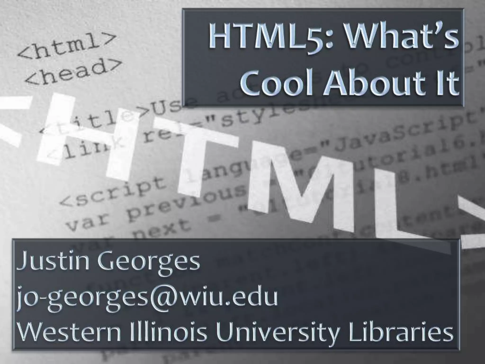 HTML5: What’s Cool About ItJustin Georgesjo-georges@wiu.eduWestern Illinois University Libraries