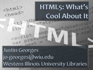 HTML5: What’s Cool About It Justin Georges jo-georges@wiu.edu Western Illinois University Libraries 