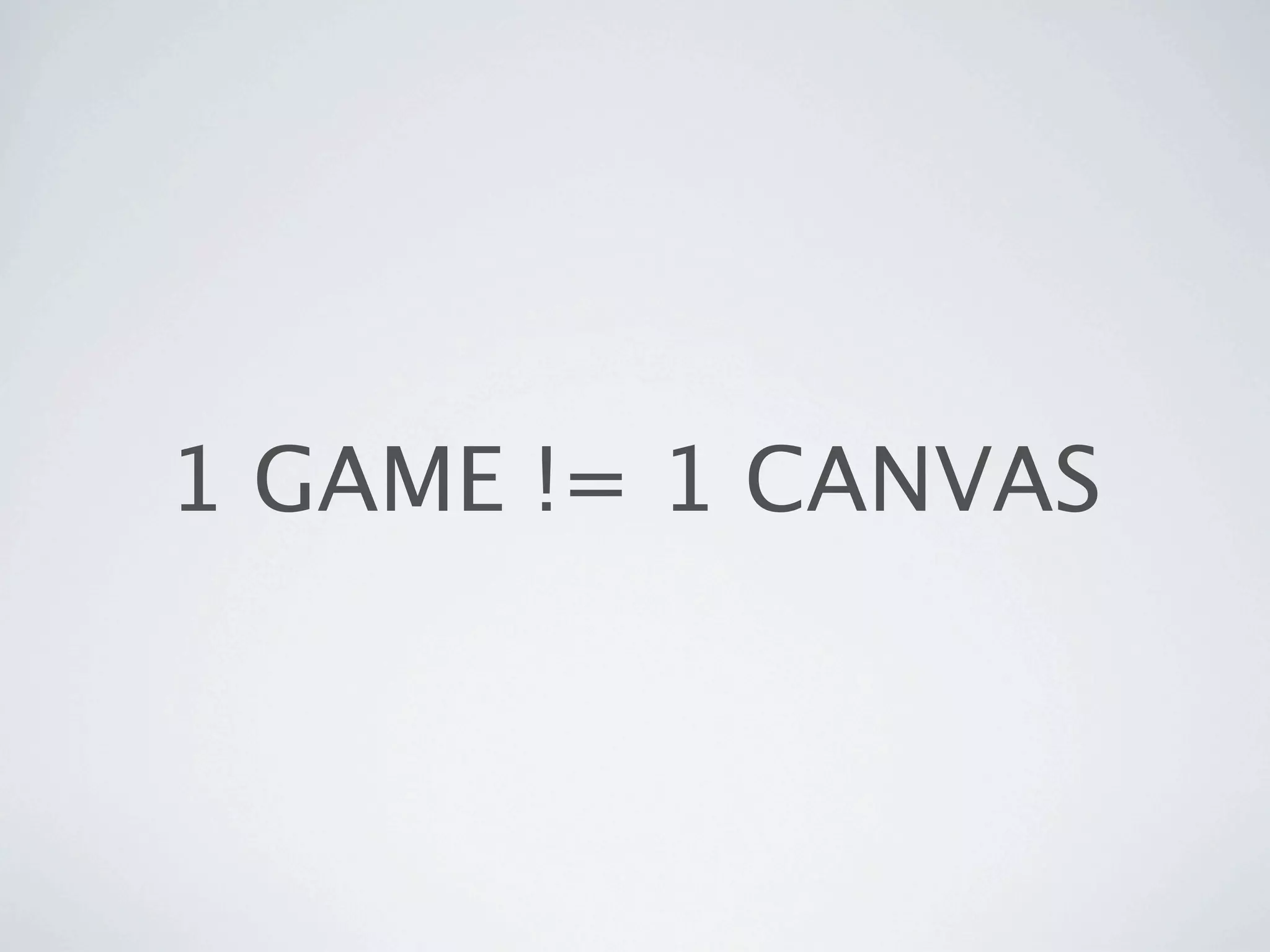 1 GAME != 1 CANVAS
 