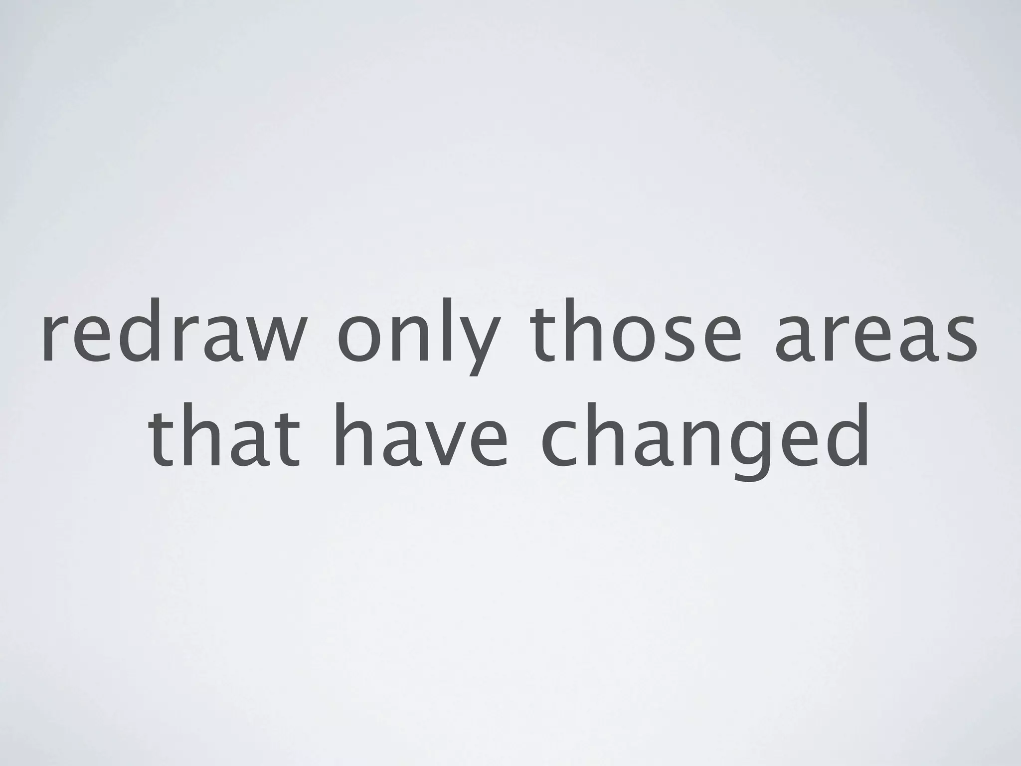 redraw only those areas
   that have changed
 