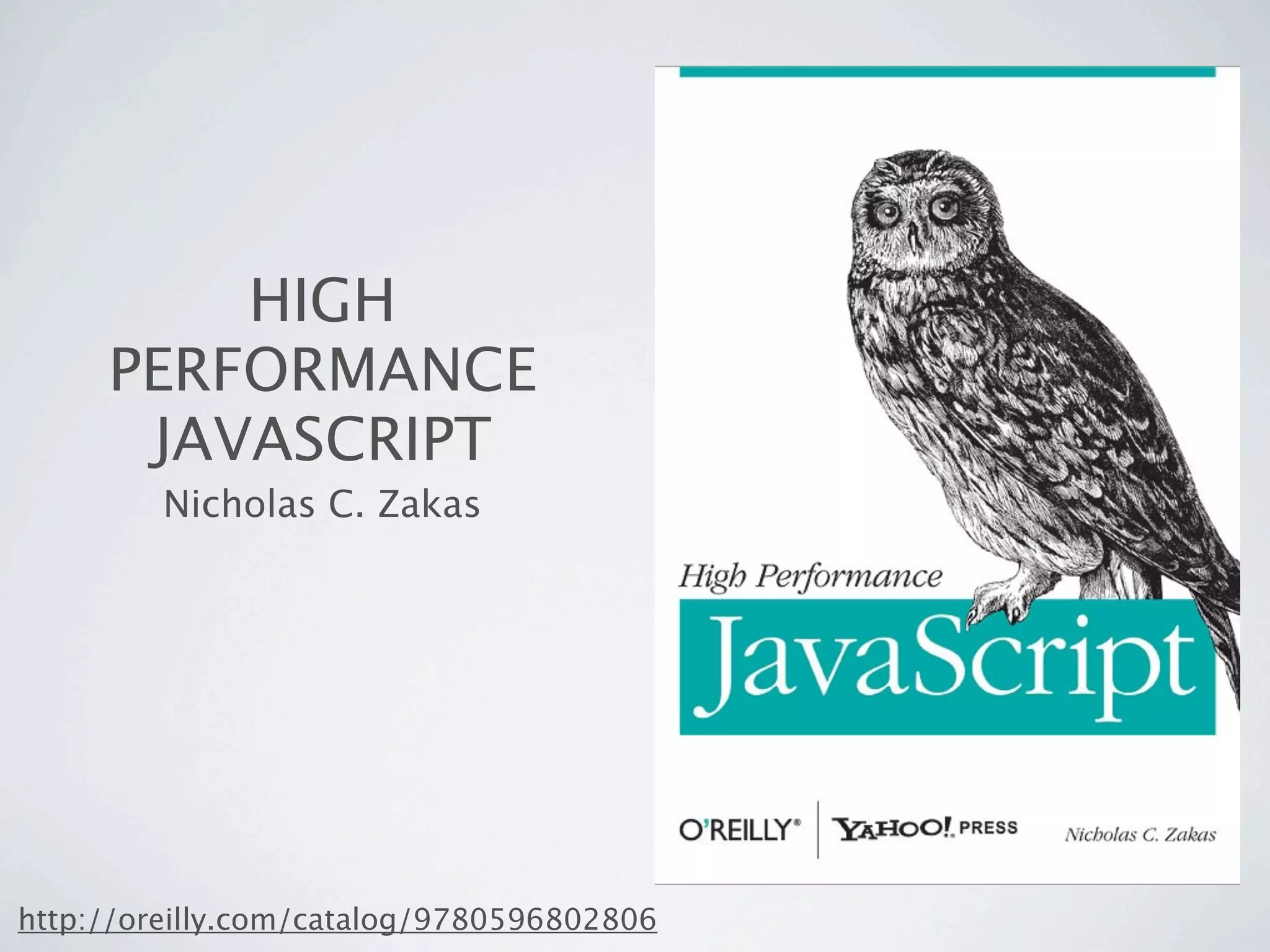 HIGH
     PERFORMANCE
      JAVASCRIPT
         Nicholas C. Zakas




http://oreilly.com/catalog/9780596802806
 