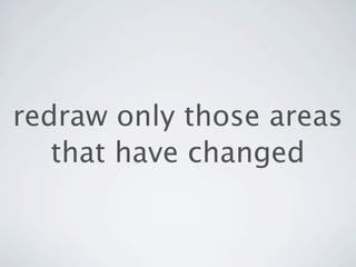redraw only those areas
   that have changed
 