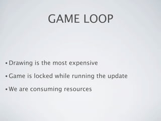 GAME LOOP


• Drawing   is the most expensive

• Game   is locked while running the update

• We   are consuming resources
 
