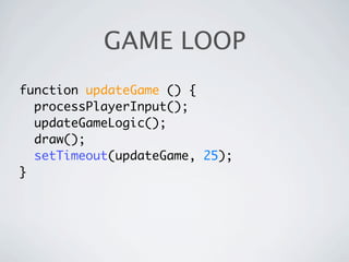 GAME LOOP
function updateGame () {
  processPlayerInput();
  updateGameLogic();
  draw();
  setTimeout(updateGame, 25);
}
 