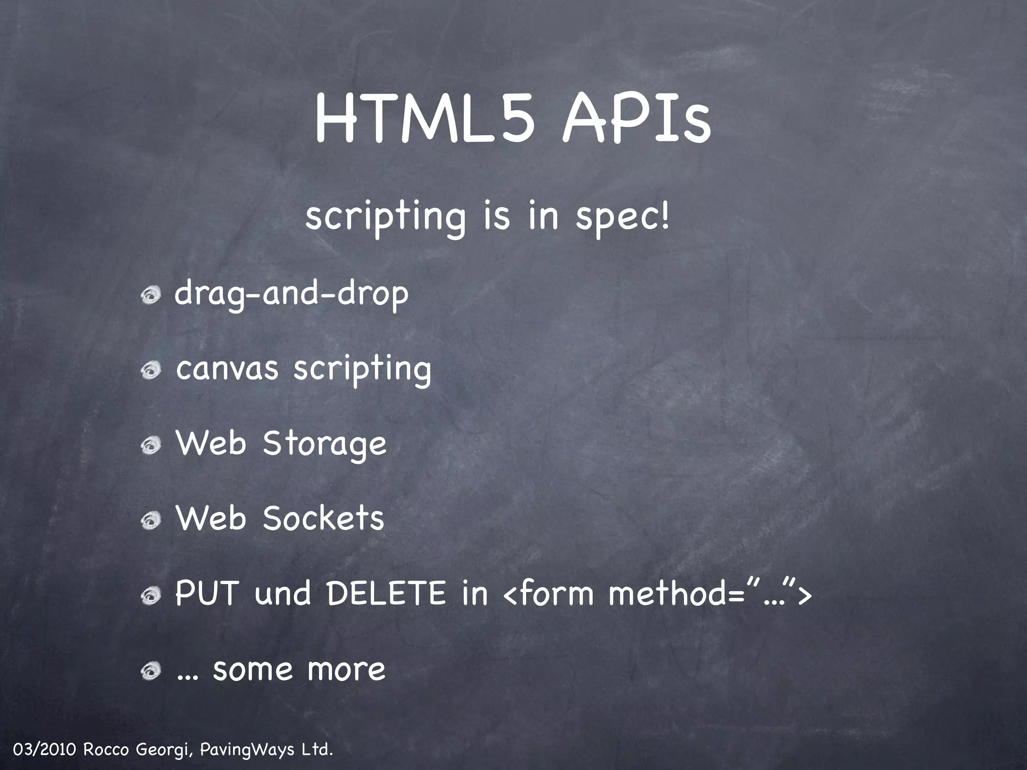 HTML5 APIs scripting is in spec! drag-and-drop canvas scripting Web Storage Web Sockets PUT und DELETE in <form method=”...”> ... some more 03/2010 Rocco Georgi, PavingWays Ltd. 