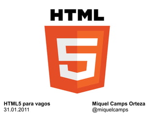 HTML5 para vagos   Miquel Camps Orteza
31.01.2011         @miquelcamps
 