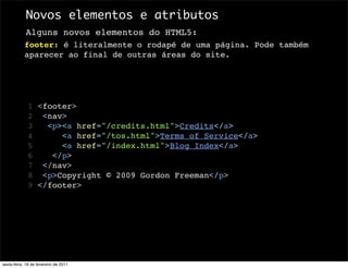 Novos elementos e atributos
            Alguns novos elementos do HTML5:
            footer: é literalmente o rodapé de um...
