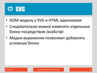 SVG19.02.2011Ingate Development / TulaDev.NET20DOM модель у SVG и HTML одинаковаяСледовательно можно изменять отдельные блоки посредством JavaScriptМедиа-выражения позволяют добавлять условные блоки