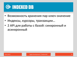 Indexed DB19.02.2011Ingate Development / TulaDev.NET31Возможность хранения пар ключ-значениеИндексы, курсоры, транзакции…2 API для работы с базой: синхронный и асинхронный