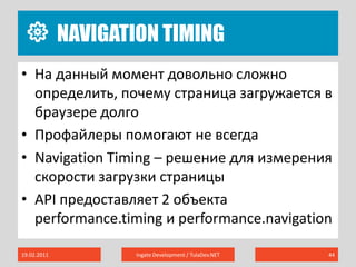 Navigation Timing19.02.2011Ingate Development / TulaDev.NET44На данный момент довольно сложно определить, почему страница загружается в браузере долгоПрофайлеры помогают не всегдаNavigation Timing – решение для измерения скорости загрузки страницыAPI предоставляет 2 объекта performance.timing и performance.navigation