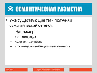 	Семантическая разметкаУже существующие теги получили семантический оттенок	Например:<i> - интонация<strong> - важность<b> - выделение без указания важности19.02.2011Ingate Development / TulaDev.NET7